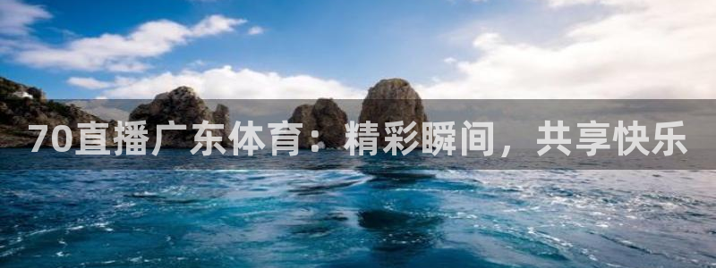 70直播广东体育：精彩瞬间，共享快乐