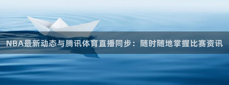 NBA最新动态与腾讯体育直播同步：随时随地掌握比赛资讯